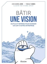 Bâtir une vision - Outils et repères pour donner un cap à votre entreprise