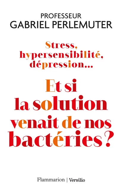 Stress, hypersensibilité, dépression... Et si la solution venait de nos bactéries ? - Gabriel Perlemuter - Versilio