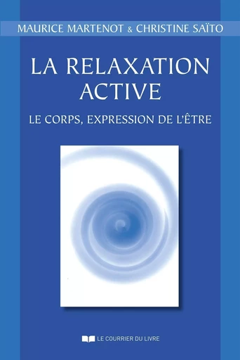 La relaxation active - Le corps, expression de l'être - Maurice Martenot, Christine Saito - Courrier du livre