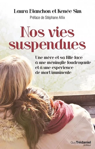 Nos vies suspendues - Une mère et sa fille face à une méningite foudroyante et à une expérience de m - Laura Blanchon, Renée Sim - Tredaniel