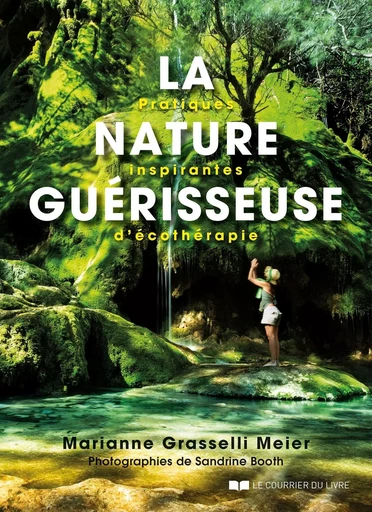 La nature guérisseuse - Pratiques inspirantes d'écothérapie - Marianne Grasselli Meier - Courrier du livre