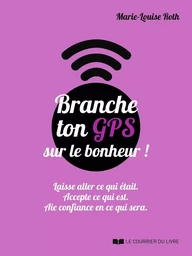 Branche ton GPS sur le bonheur ! - Laisse aller ce qui était. Accepte ce qui est. Aie confiance en c