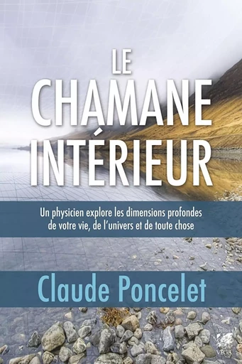 Le chamane intérieur - Un physicien explore les dimensions profondes de votre vie, de l'univers et d - Claude Poncelet - Tredaniel