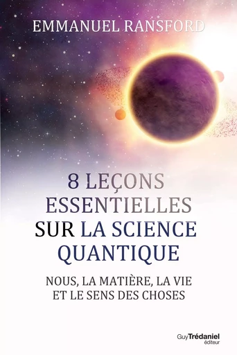 8 leçons essentielles sur la science quantique - Nous, la matière, la vie et le sens des choses - Emmanuel Ransford - Tredaniel