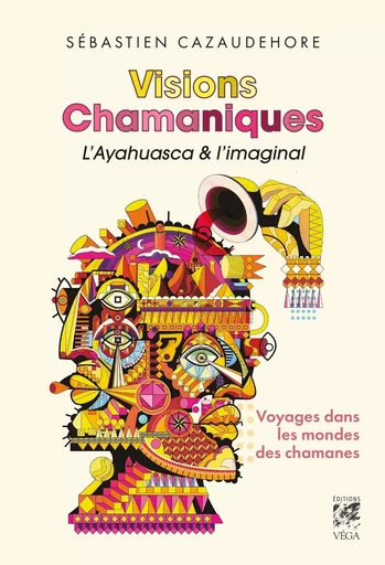 Visions Chamaniques, l'ayahuasca et l'imaginal - Voyages dans les mondes des chamanes - Sébastien Cazaudehore - Tredaniel