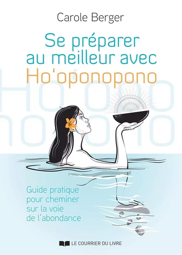 Se préparer au meilleur avec Ho'oponopono - Guide pratique pour cheminer sur la voie de l'abondance - Carole Berger - Courrier du livre