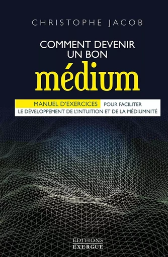 Comment devenir un bon médium - Manuel d'exercices pour faciliter le développement de l'intuition et - Christophe Jacob - Courrier du livre