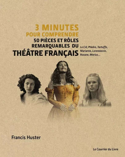 3 minutes pour comprendre 50 pièces et rôles remarquables du théâtre français - Francis Huster - Courrier du livre