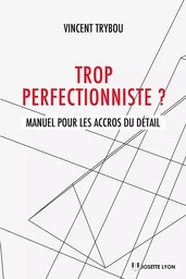 Trop perfectionniste - Manuel pour les accros du détail