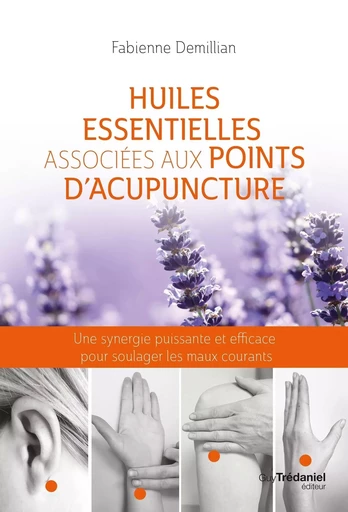 Huiles essentielles associées aux points d'acupuncture - Une synergie puissante et efficace pour sou - Fabienne Demillian - Tredaniel