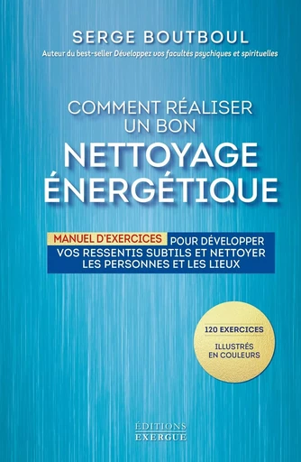 Comment réaliser un bon nettoyage énergétique - Manuel d'exercices pour développer vos ressentis sub - Serge Boutboul - Courrier du livre