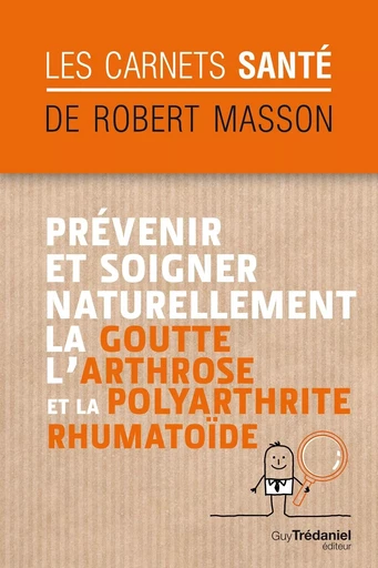 Prévenir et soigner naturellement la goutte, l'arthrose et la polyarthrite rhumatoïde - Robert Masson - Tredaniel