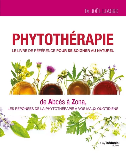 Phytothérapie, Le livre de référence pour se soigner au naturel - De Abcès à Zona, les réponses de l - Joël Liagre - Tredaniel