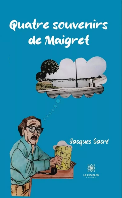 Quatre souvenirs de Maigret - Jacques Sacré - Le Lys Bleu Éditions