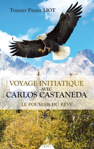 Voyage initiatique avec Carlos Castaneda - Le pouvoir du rêve - Thierry Liot - Dervy