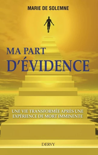 Ma part d'évidence - Une vie transformée après une expérience de mort imminente - Marie de Solemne - Dervy