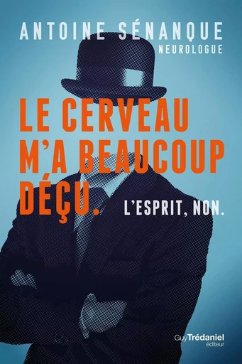 Le cerveau m'a beaucoup déçu, L'esprit non. - Les révélations d'un neurologue sur les limites du cer - Antoine Sénanque - Tredaniel