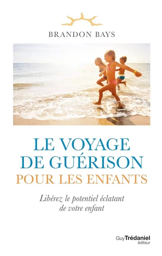 Le voyage de guérison pour les enfants - Libérez le potentiel éclatant de votre enfant - Brandon Bays - Tredaniel