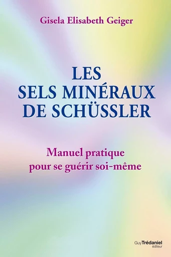 Les sels minéraux de Schüssler - Manuel pratique pour se guérir soi-même - Gisela Elisabeth Geiger - Tredaniel