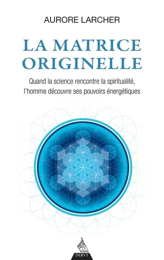 La matrice originelle - Quand la science rencontre la spiritualité, l'homme découvre ses pouvoirs én - Aurore Larcher - Dervy