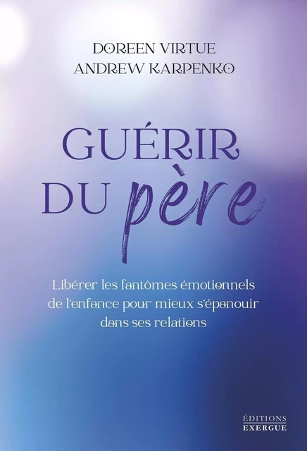 Guérir du père - Libérer les fantômes émotionnels de l'enfance pour mieux s'épanouir dans ses relati - Doreen Virtue, Andrew Karpenko - Courrier du livre