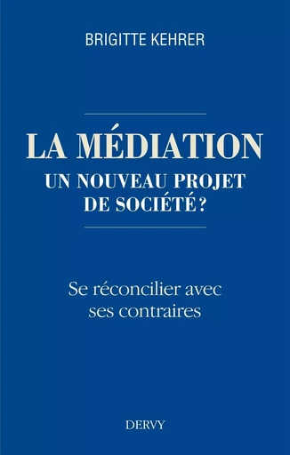 La médiation, un nouveau projet de société ? - Se réconcilier avec ses contraires - Brigitte Kehrer - Dervy