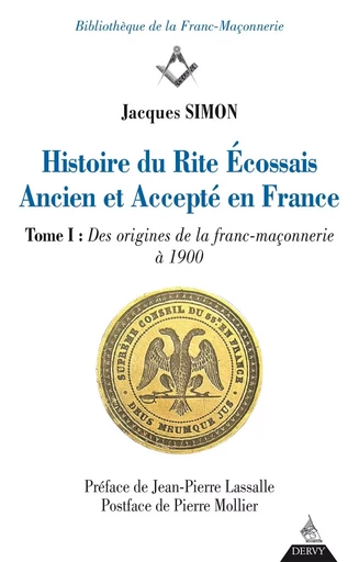 Histoire du Rite Ecossais Ancien et Accepté en France - Tome I : Des origines de la franc-maçonnerie - Jacques Simon - Dervy