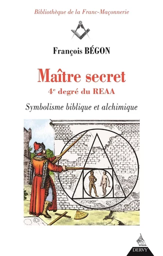 Maître secret 4e degré du REAA - Symbolisme biblique et alchimique - François Begon - Dervy