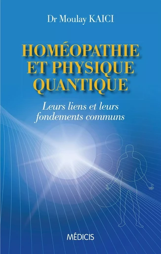 Homéopathie et physique quantique - Leurs liens et leurs fondements communs - Kaici Moulay - Dervy