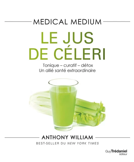 Medical Medium - Le jus de céleri - Tonique-curatif-détox, un allié santé extraordinaire - Anthony William - Tredaniel