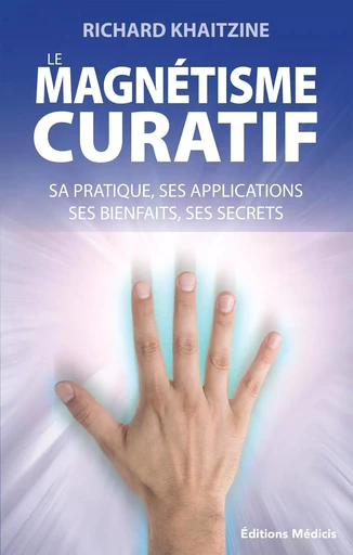 Le magnétisme curatif - Sa pratique, ses applications et ses bienfaits - Richard KHAITZINE - Dervy