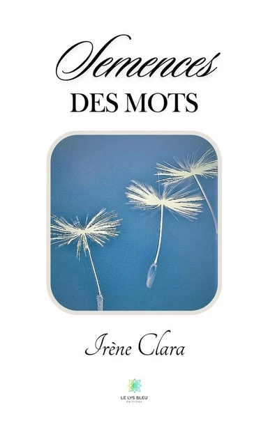 Semences des mots - Irène Clara - Le Lys Bleu Éditions