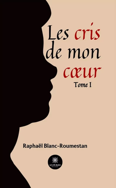 Les cris de mon cœur - Tome 1 - Raphaël Blanc-Roumestan - Le Lys Bleu Éditions