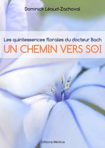 Les quintessences florales du docteur Bach - Un chemin vers soi - Dominick Léaud-Zachoval - Dervy