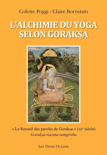 L'alchimie du yoga selon Goraksa - " Le Recueil des paroles de Goraksa " (XIIe siècle) - Claire Bornstain, Colette Poggi - Dervy