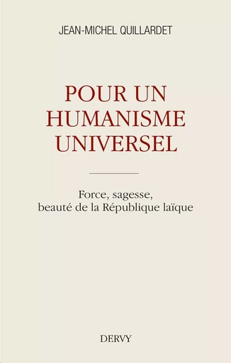 Pour un humanisme universel - Force, sagesse, beauté de la République laïque - Jean-Michel Quillardet - Dervy