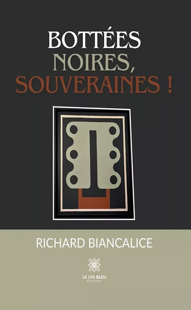 Bottées noires, souveraines ! - Richard Biancalice - Le Lys Bleu Éditions