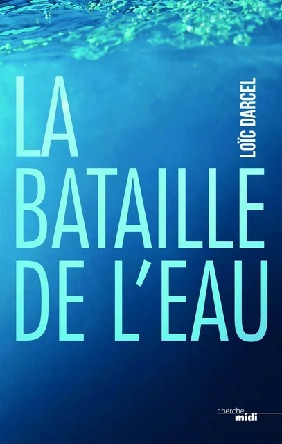 La bataille de l'eau - Loïc Darcel - Cherche Midi