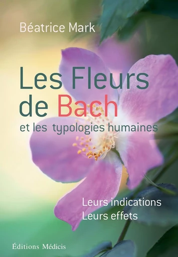 Les fleurs de Bach et les typologies humaines - Leurs indications Leurs effets - Beatrice Mark - Dervy