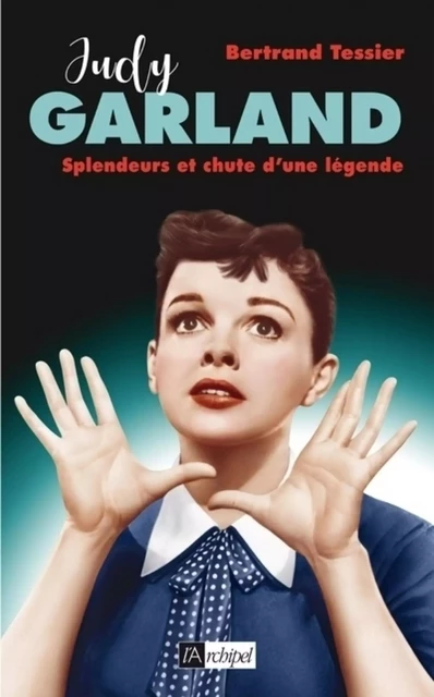 Judy Garland - Splendeurs et chute d'une légende - Bertrand Tessier - L'Archipel