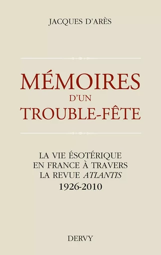 Mémoires d'un trouble fête - La vie ésotérique en France à travers la revue Atlantis 1926-2010 - Jacques d'Arès - Dervy