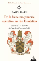 De la franc-maçonnerie opérative au rite Émulation - Secrets d'une histoire et d'une tradition spiri