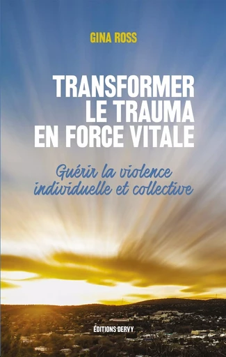 Transformer le trauma en force vitale - Guérir la violence individuelle et collective - Gina Ross - Dervy