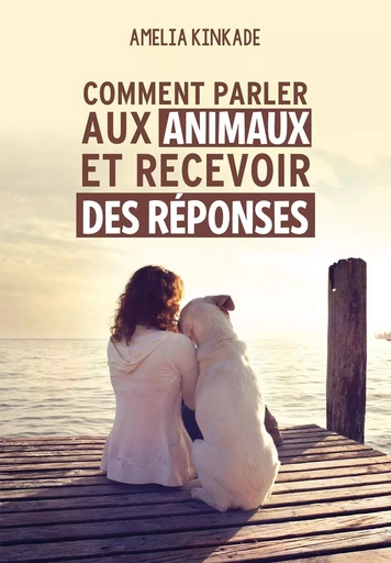 Comment parler aux animaux et recevoir des réponses - Amelia Kinkade - Tredaniel