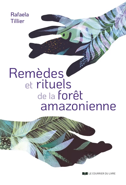 Remèdes et rituels de la forêt amazonienne - Rafaela Tillier - Courrier du livre