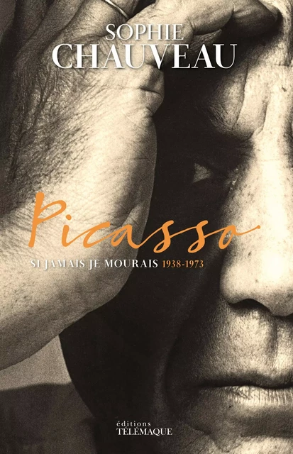 Picasso - Si jamais je mourais 1938-1973 - Sophie Chauveau - Telemaque