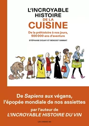 L'Incroyable histoire de la cuisine - De la préhistoire à nos jours, 500 000 ans d'aventure