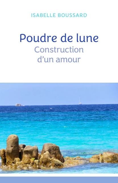 Poudre de lune : Construction d'un amour - Isabelle Boussard - Librinova