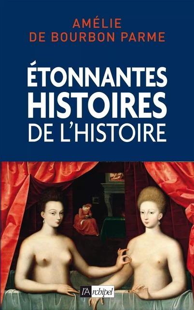 Etonnantes histoires de l'Histoire - Amélie de Bourbon Parme - L'Archipel