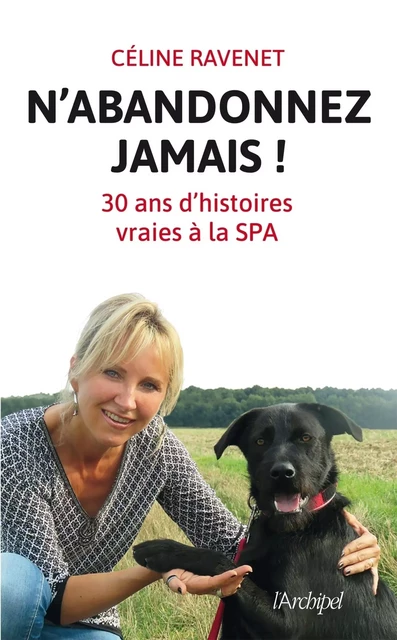 N'abandonnez jamais - Trente ans d'histoires vraies à la SPA - Celine Ravenet - L'Archipel